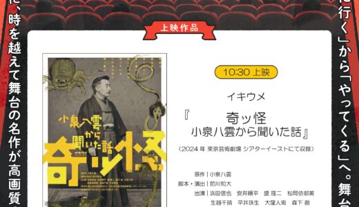 舞台映像上映 Reライブシアター「イキウメ「奇ッ怪 小泉八雲から聞いた話」(2024年東京芸術劇場シアターイーストにて収録)」